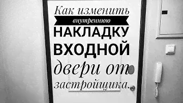 Как изменить внутреннюю накладку входной двери от застройщика.